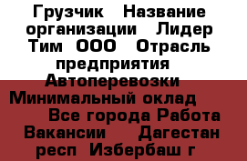 Грузчик › Название организации ­ Лидер Тим, ООО › Отрасль предприятия ­ Автоперевозки › Минимальный оклад ­ 19 000 - Все города Работа » Вакансии   . Дагестан респ.,Избербаш г.